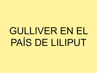 GULLIVER EN EL
PAÍS DE LILIPUT
 