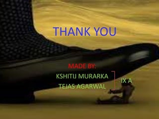 THANK YOU
MADE BY:
KSHITIJ MURARKA
TEJAS AGARWAL
IX A
 
