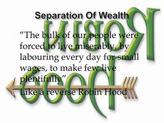  “The bulk of our people were
  forced to live miserably, by
  labouring every day for small
  wages, to make few live
  plentifully”
 Like a reverse Robin Hood
 