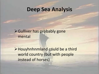 Deep Sea Analysis


Gulliver has probably gone
 mental

Houyhnhnmland could be a third
 world country (but with people
 instead of horses)
 