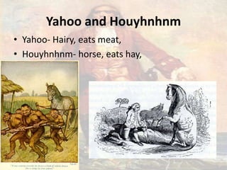 Yahoo and Houyhnhnm
• Yahoo- Hairy, eats meat,
• Houyhnhnm- horse, eats hay,
 