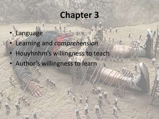 Chapter 3
•   Language
•   Learning and comprehension
•   Houyhnhm’s willingness to teach
•   Author’s willingness to learn
 