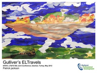 Gulliver’s ELTravels
IATEFL LT&TD SIG Joint Conference, Istanbul, Turkey, May 2012
Patrick jackson
 