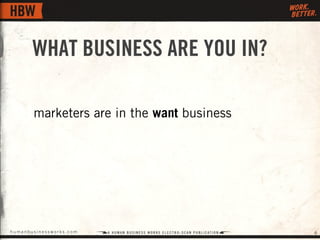 WHAT BUSINESS ARE YOU IN?

       marketers are in the want business




humanbusinessworks.com                      6
 