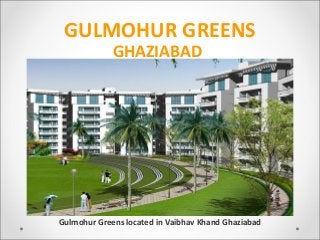 GULMOHUR GREENS
             GHAZIABAD




Gulmohur Greens located in Vaibhav Khand Ghaziabad
 