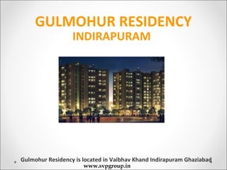 GULMOHUR RESIDENCY
                  INDIRAPURAM




Gulmohur Residency is located in Vaibhav Khand Indirapuram Ghaziabad
                      www.svpgroup.in
 