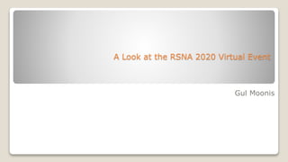 A Look at the RSNA 2020 Virtual Event
Gul Moonis
 
