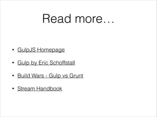 Read more…
• GulpJS Homepage
• Gulp by Eric Schoffstall
• Build Wars - Gulp vs Grunt
• Stream Handbook
 