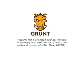 “I realized that a task-based build tool with built-
in, commonly used tasks was the approach that
would work best for me” — Ben Alman (03/2012)
 