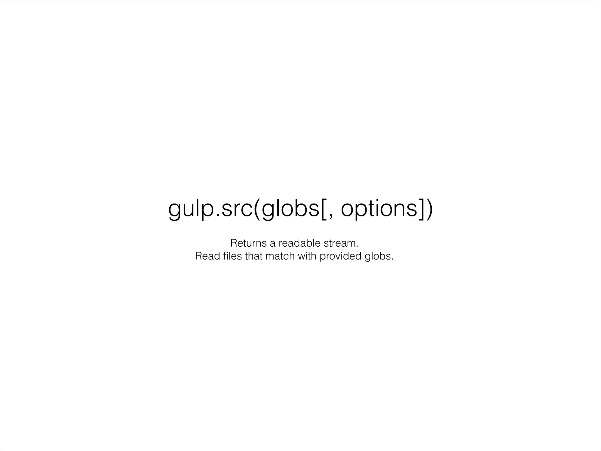 gulp.src(globs[, options])
Returns a readable stream.
Read ﬁles that match with provided globs.
 