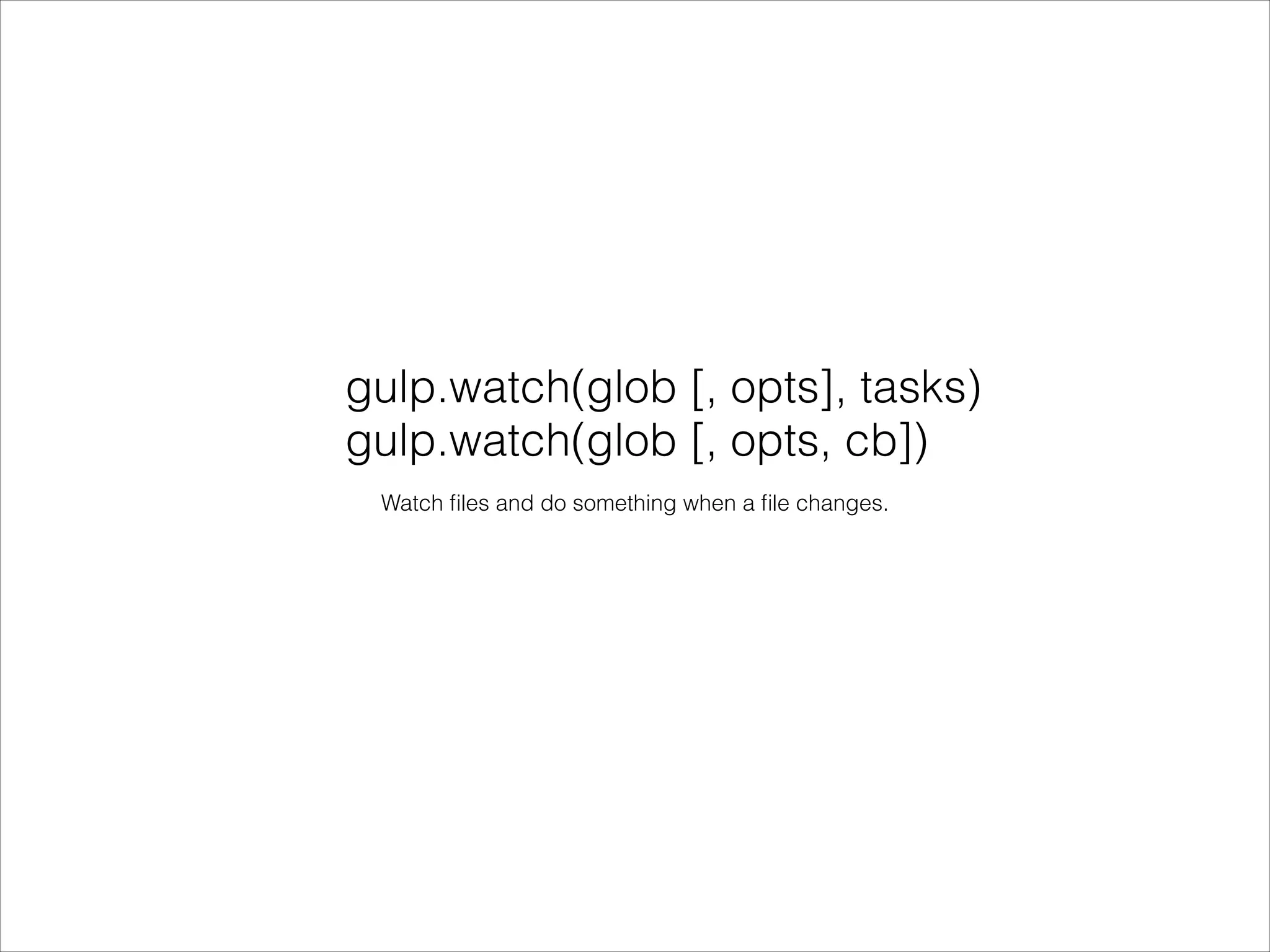 gulp.watch(glob [, opts], tasks)
gulp.watch(glob [, opts, cb])
Watch ﬁles and do something when a ﬁle changes.
 