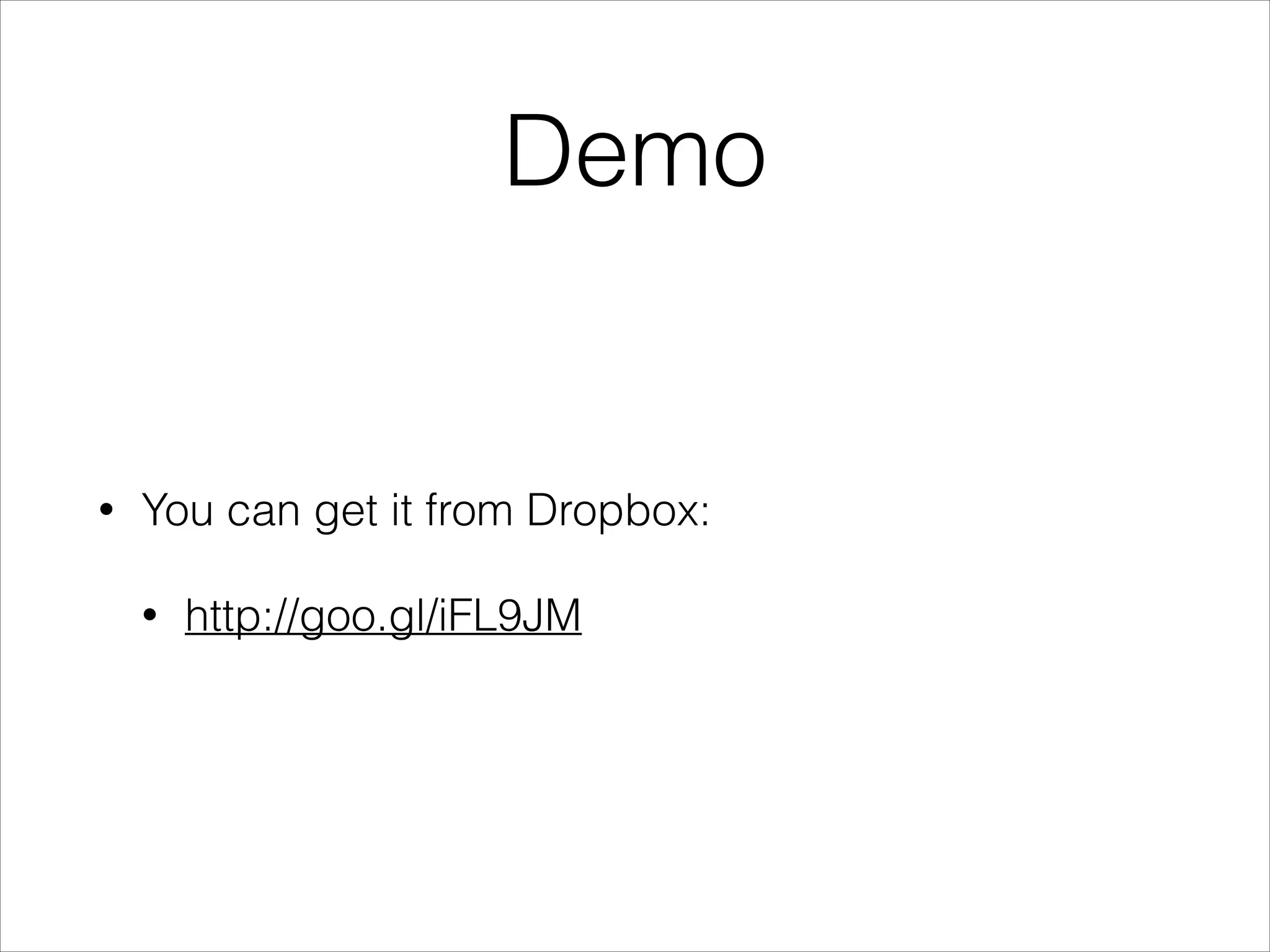 Demo
• You can get it from Dropbox:
• http://goo.gl/iFL9JM