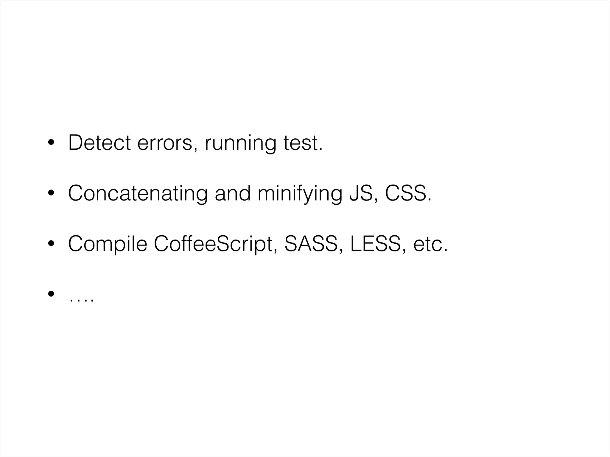 • Detect errors, running test.
• Concatenating and minifying JS, CSS.
• Compile CoffeeScript, SASS, LESS, etc.
• ….