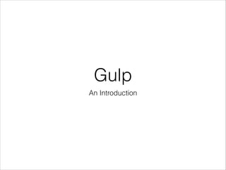 Gulp
An Introduction
 