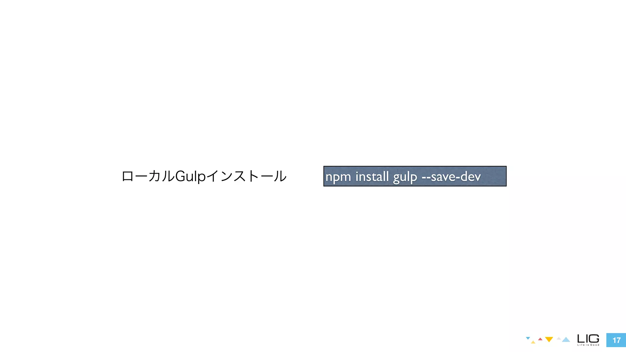 17 
ローカルGulpインストールnpm install gulp --save-dev 
 
