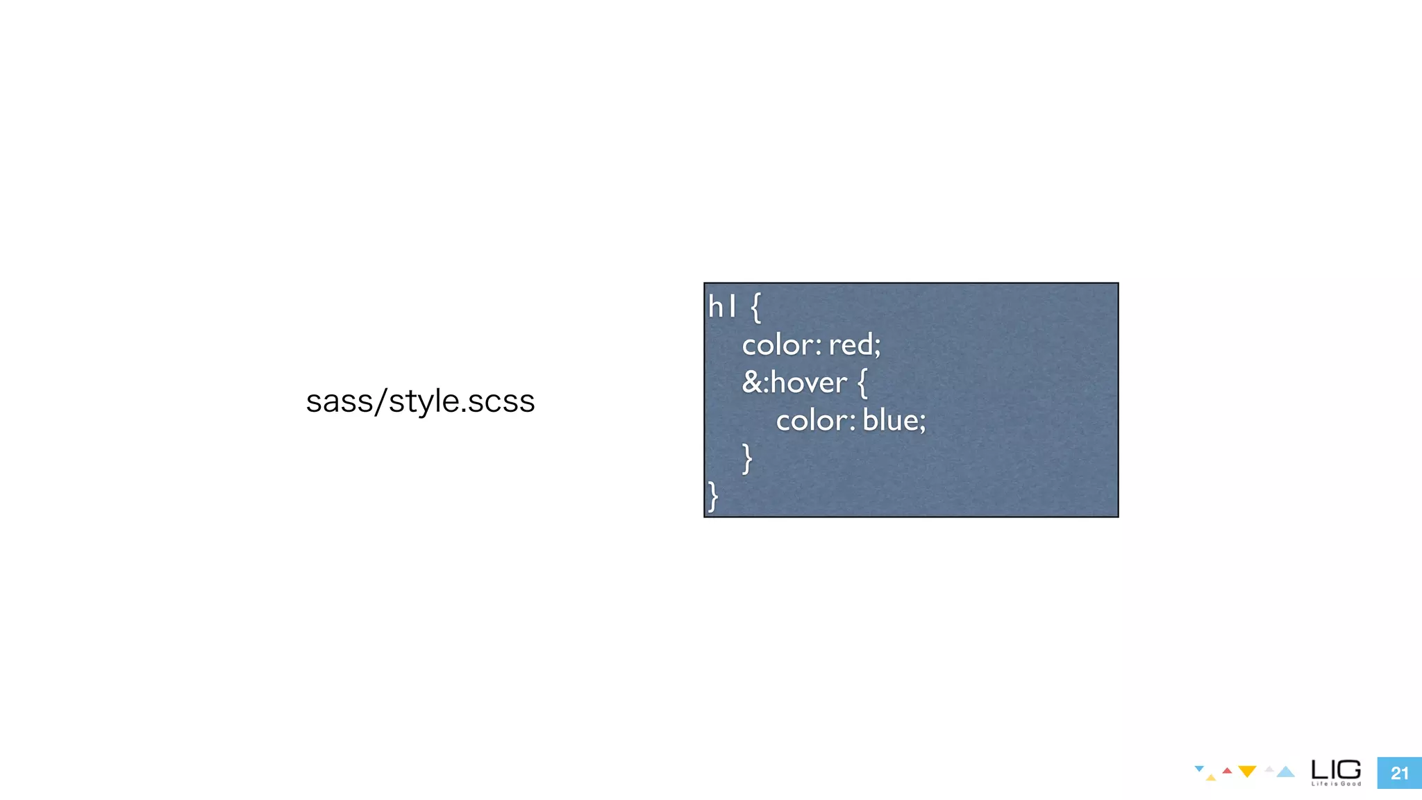 21 
sass/style.scss 
h1 { 
color: red; 
&:hover { 
color: blue; 
} 
} 
 