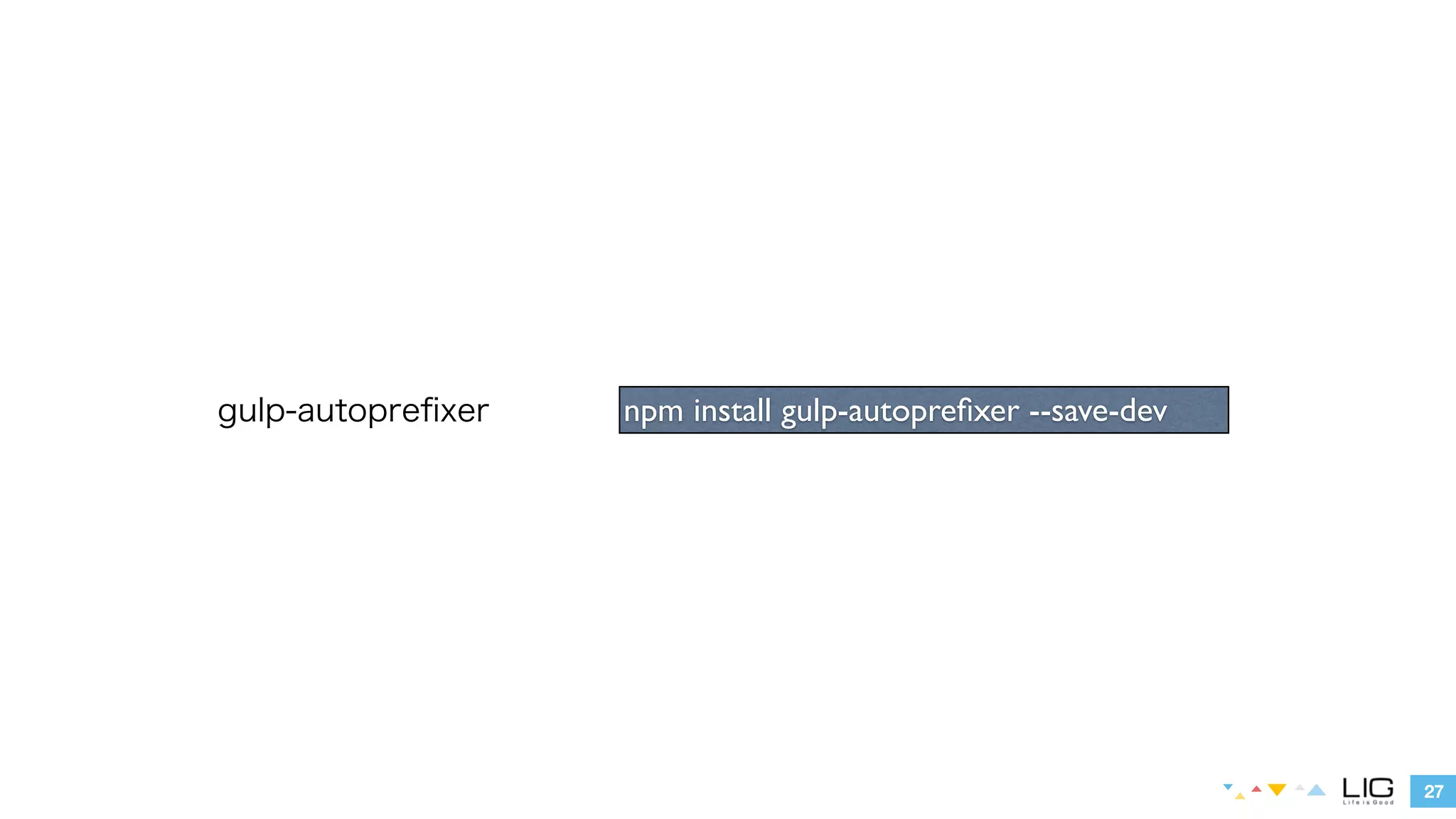 27 
gulp-autoprefixer npm install gulp-autoprefixer --save-dev 
 