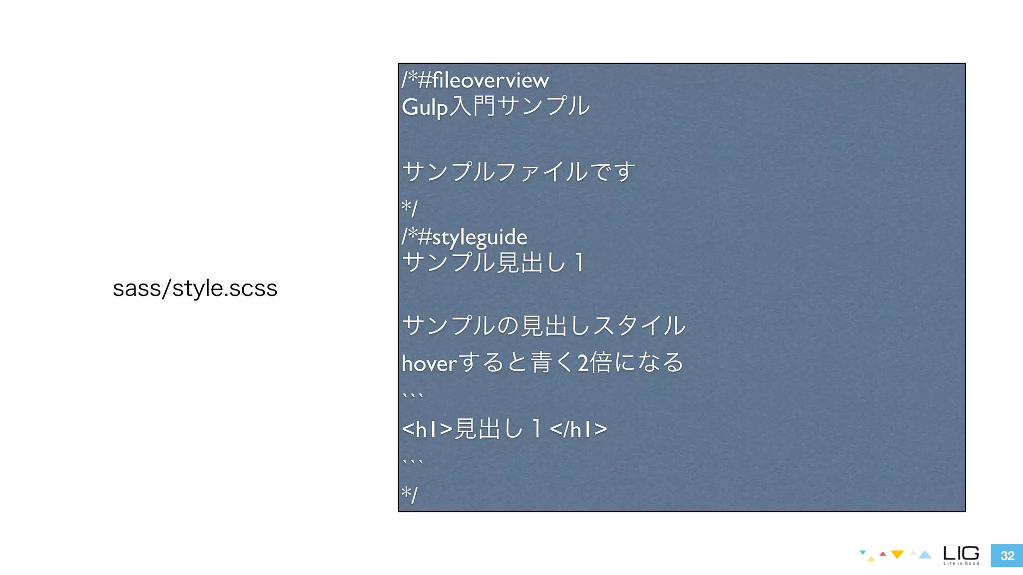 32 
sass/style.scss 
/* 
#overview 
Gulp入門サンプル 
!サンプルファイルです 
*/ 
/*#styleguide 
サンプル見出し１ 
!サンプルの見出しスタイル 
hoverすると青くなって10px動く 
``` 
<h1>見出し１</h1> 
``` 
*/ 
 