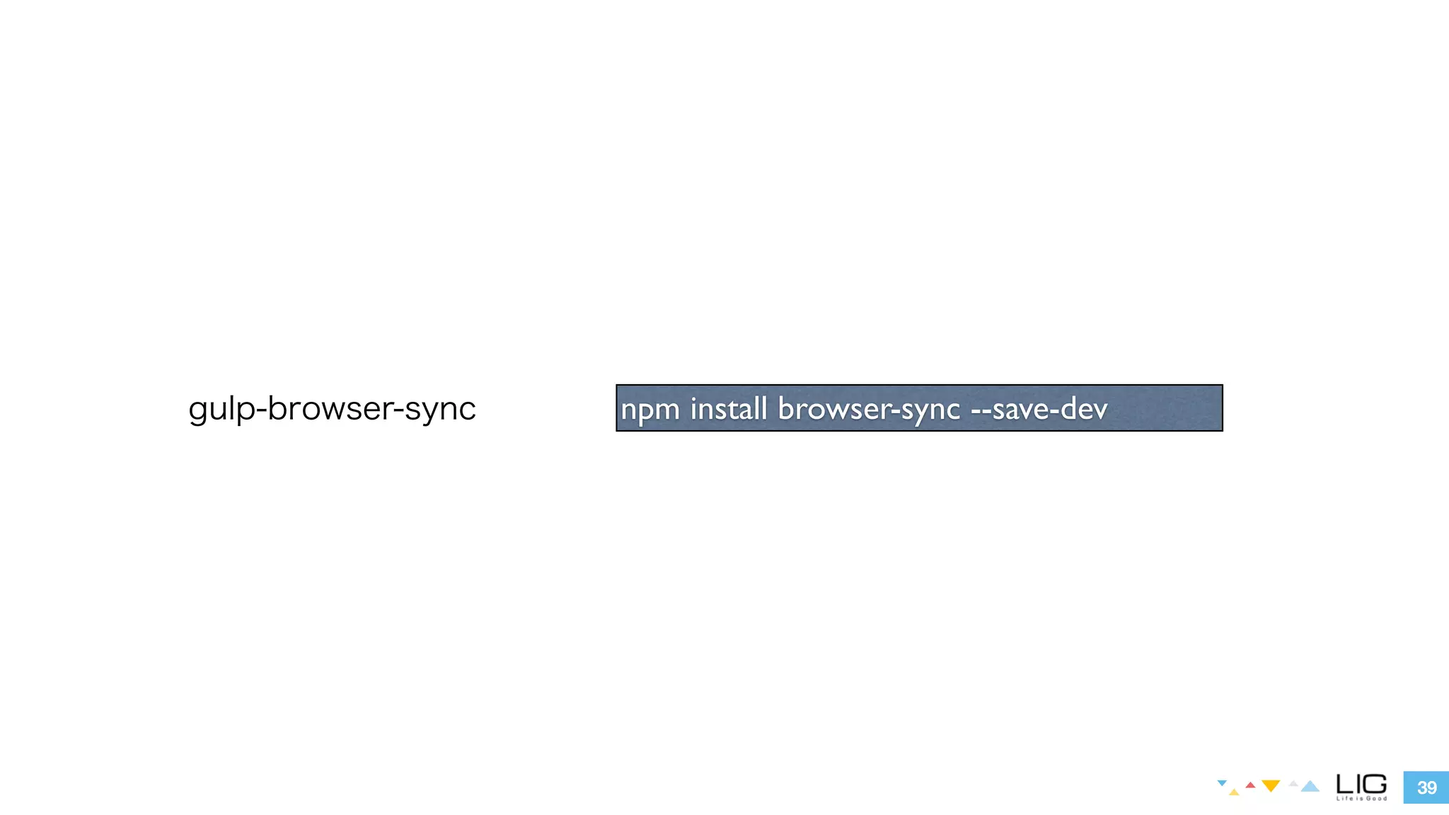39 
gulp-browser-sync npm install browser-sync --save-dev 
 