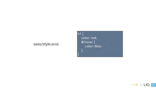 21 
sass/style.scss 
h1 { 
color: red; 
&:hover { 
color: blue; 
} 
} 
 