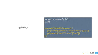 37 
gulpfile.js 
var gulp = require("gulp"); 
//..(略 
! 
gulp.task("default", function() { 
gulp.watch([“js/**/*.js”,"!js/min/**/*.js"],["js"]); 
gulp.watch(“sass/**/*.scss”,["sass"]); 
}); 
 