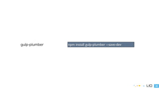 44 
gulp-plumber npm install gulp-plumber --save-dev 
 