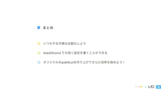 いつもやる作業は自動化しよう 
GulpはGruntよりも短く設定を書くことができる 
オリジナルのgulpfile.jsを作り上げてさらに効率を高めよう！ 
48 
まとめ 
 