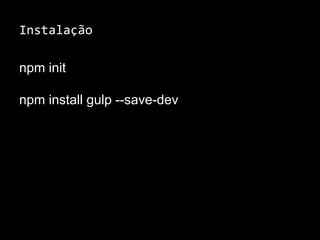 Instalação 
npm init 
npm install gulp --save-dev 
 