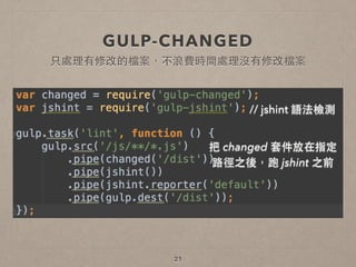 GULP-CHANGED
21
只處理有修改的檔案，不浪費時間處理沒有修改檔案
// jshint 語法檢測
把 changed 套件放在指定 
路徑之後，跑 jshint 之前
 