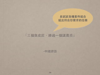 –中國諺語
「三個臭⽪皮匠，勝過⼀一個諸葛亮」
28
多試試各種套件組合 
組出符合你需求的任務
 