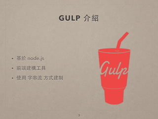 GULP 介紹
• 基於 node.js
• 前端建構⼯工具
• 使⽤用 字串流 ⽅方式建制
3
 