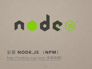 安裝 NODE.JS （NPM）
http://nodejs.org (mac 安裝說明)
6
 