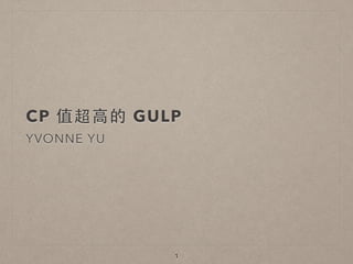 CP 值超⾼高的 GULP
YVONNE YU
1
 