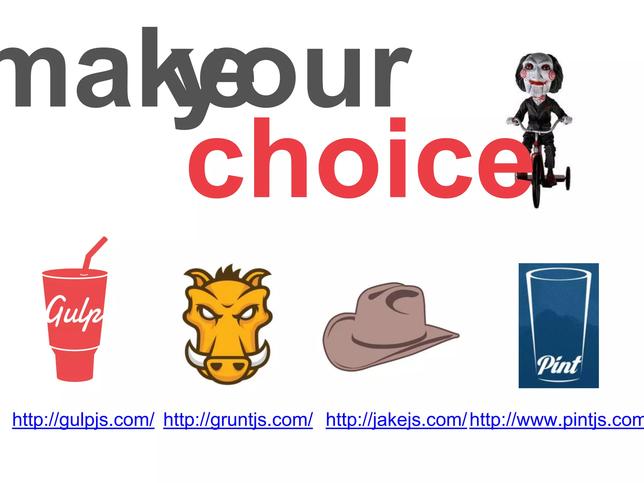 make
choice
http://www.pintjs.com/http://jakejs.com/http://gruntjs.com/http://gulpjs.com/
your
 
