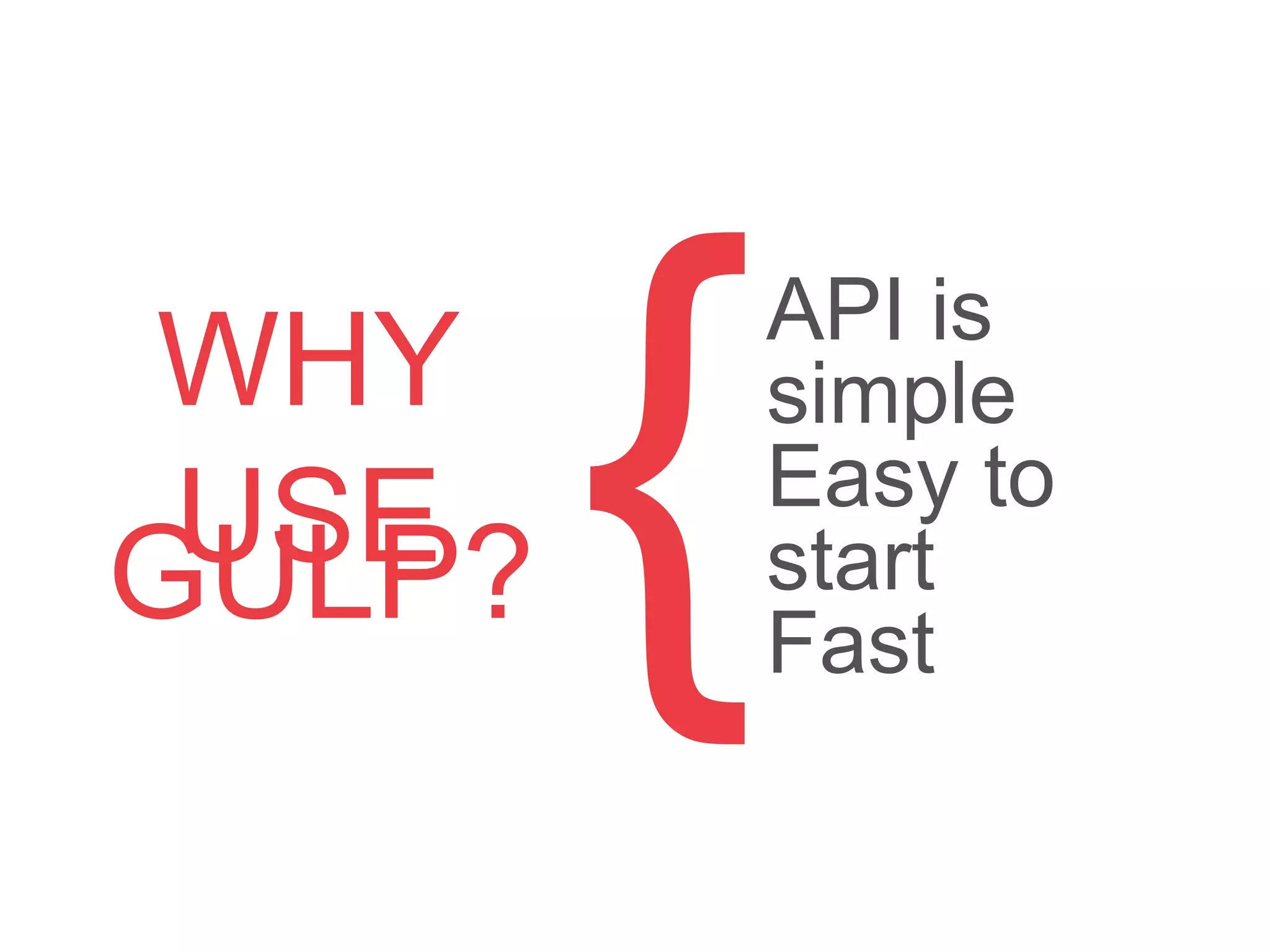 WHY USE API is simple
Easy to start
Fast{GULP?
 