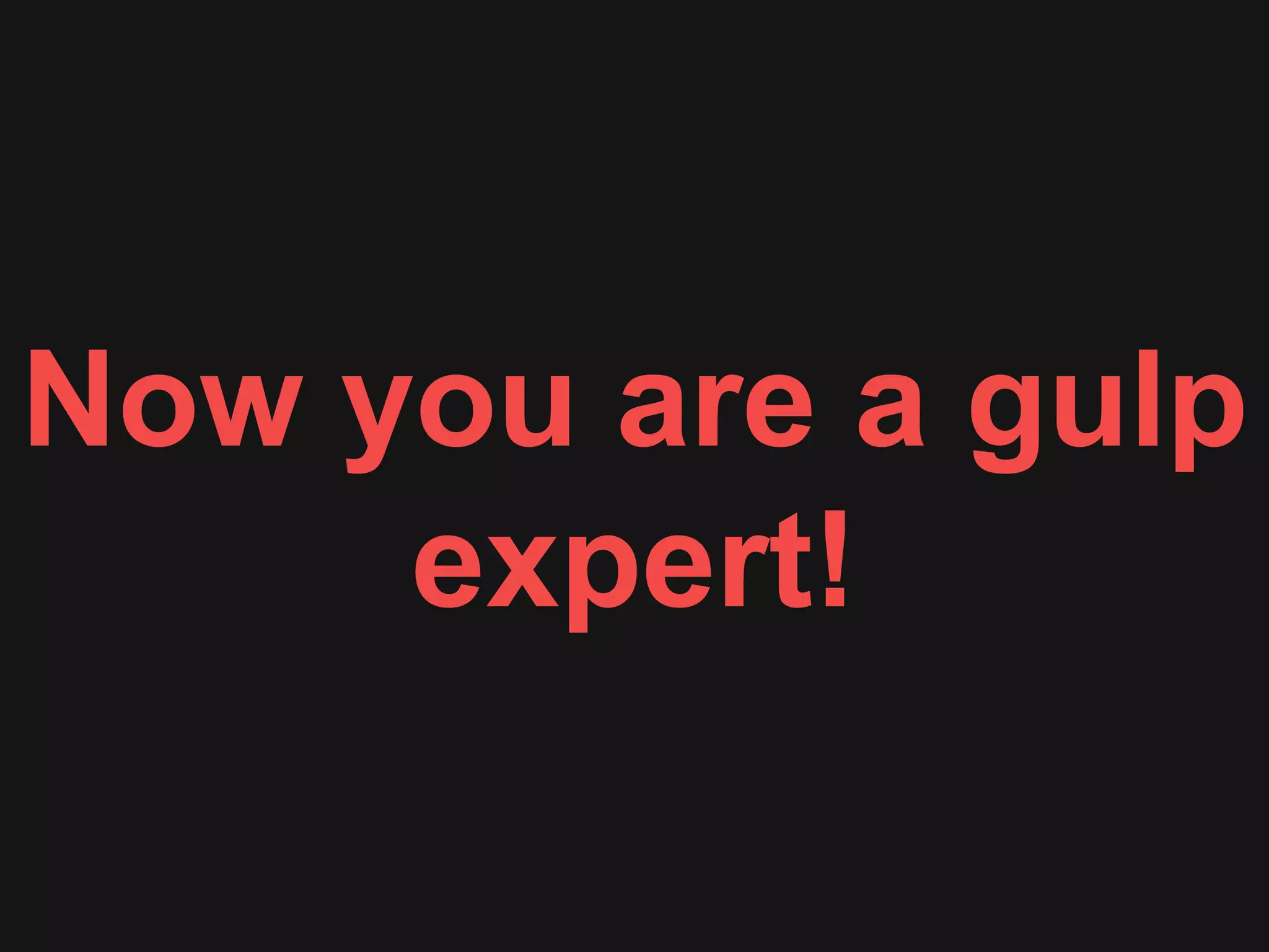 Nowyouareagulpexpert!
 