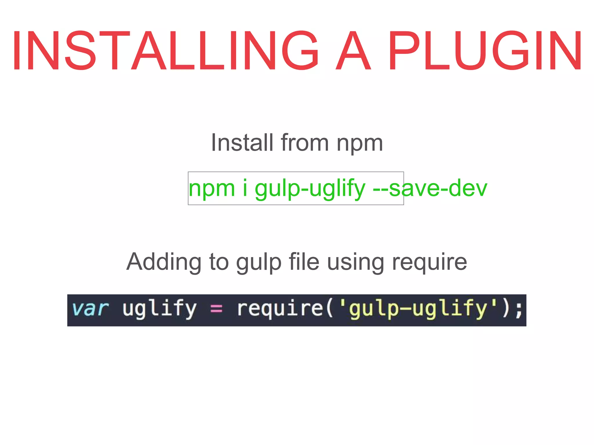 Install from npm
npm i gulp-uglify --save-dev
Adding to gulp ﬁle using require
INSTALLING A PLUGIN
 