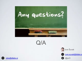 Q/A
jure.suvak@dlabs.s
@jur3
Jure Šuvak
jobs@dlabs.si
 