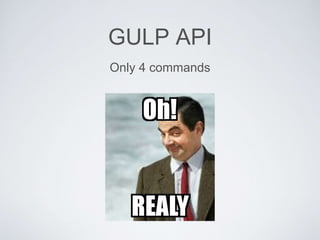GULP API
Only 4 commands
 