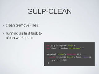 GULP-CLEAN
• clean (remove) files
• running as first task to
clean workspace
 