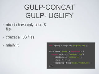 GULP-CONCAT
GULP- UGLIFY
• nice to have only one JS
file
• concat all JS files
• minify it
 
