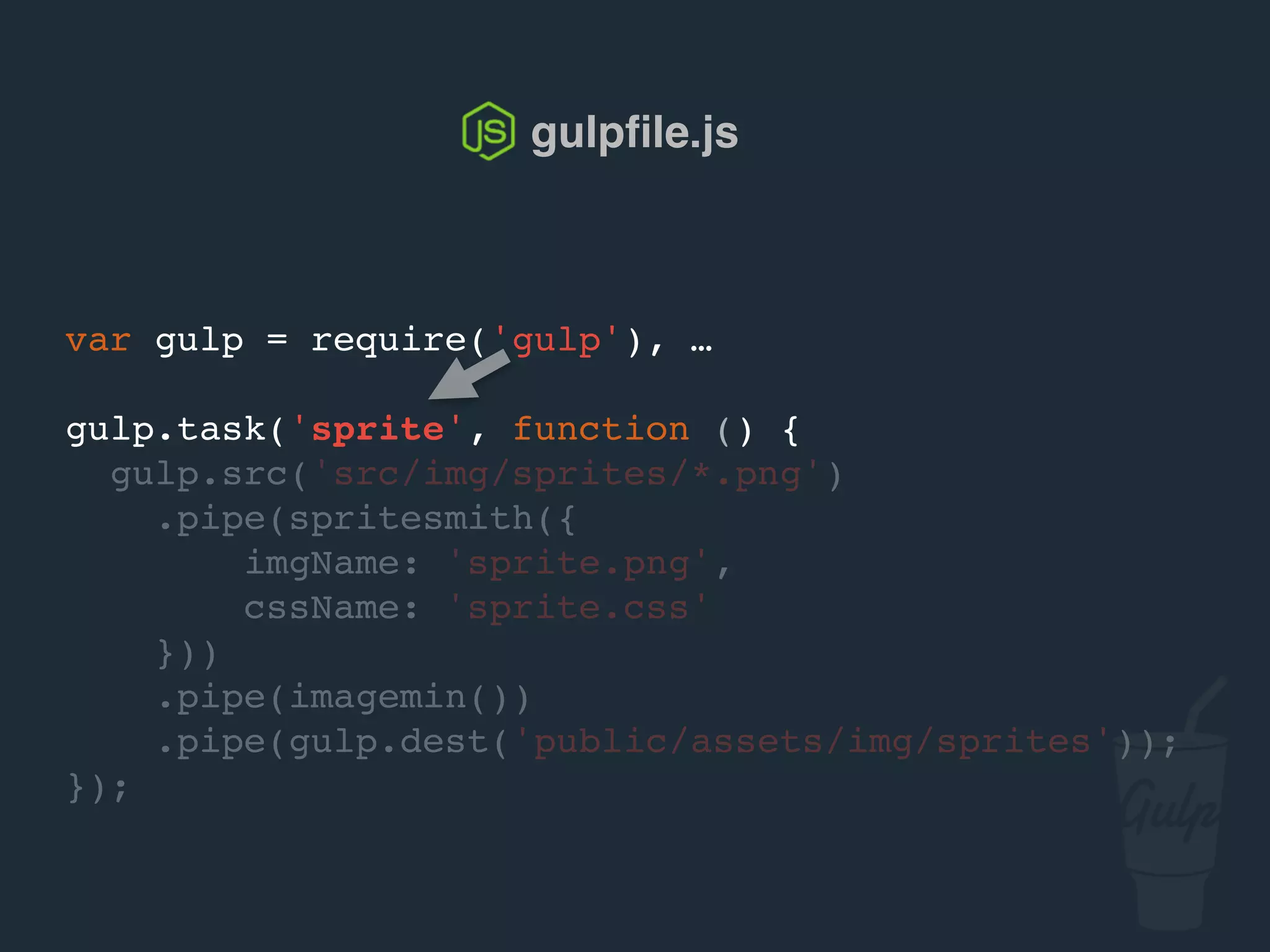 gulpﬁle.js
var gulp = require('gulp'), …
gulp.task('sprite', function () {
gulp.src('src/img/sprites/*.png')
.pipe(spritesmith({
imgName: 'sprite.png',
cssName: 'sprite.css'
}))
.pipe(gulp.dest('public/assets/img/sprites'));
});
 