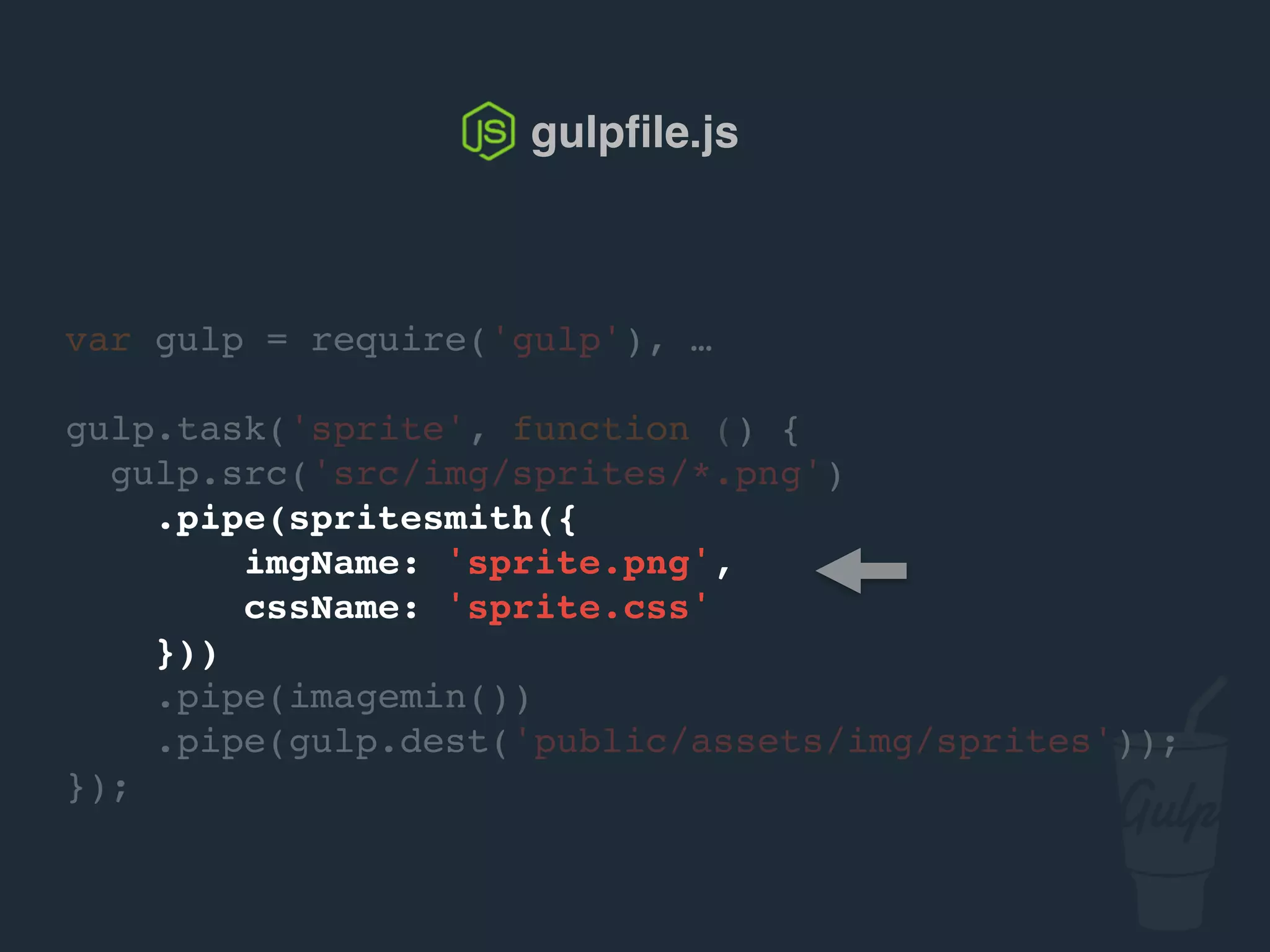 gulpﬁle.js
var gulp = require('gulp'), …
gulp.task('sprite', function () {
gulp.src('src/img/sprites/*.png')
.pipe(spritesmith({
imgName: 'sprite.png',
cssName: 'sprite.css'
}))
.pipe(gulp.dest('public/assets/img/sprites'));
});
 