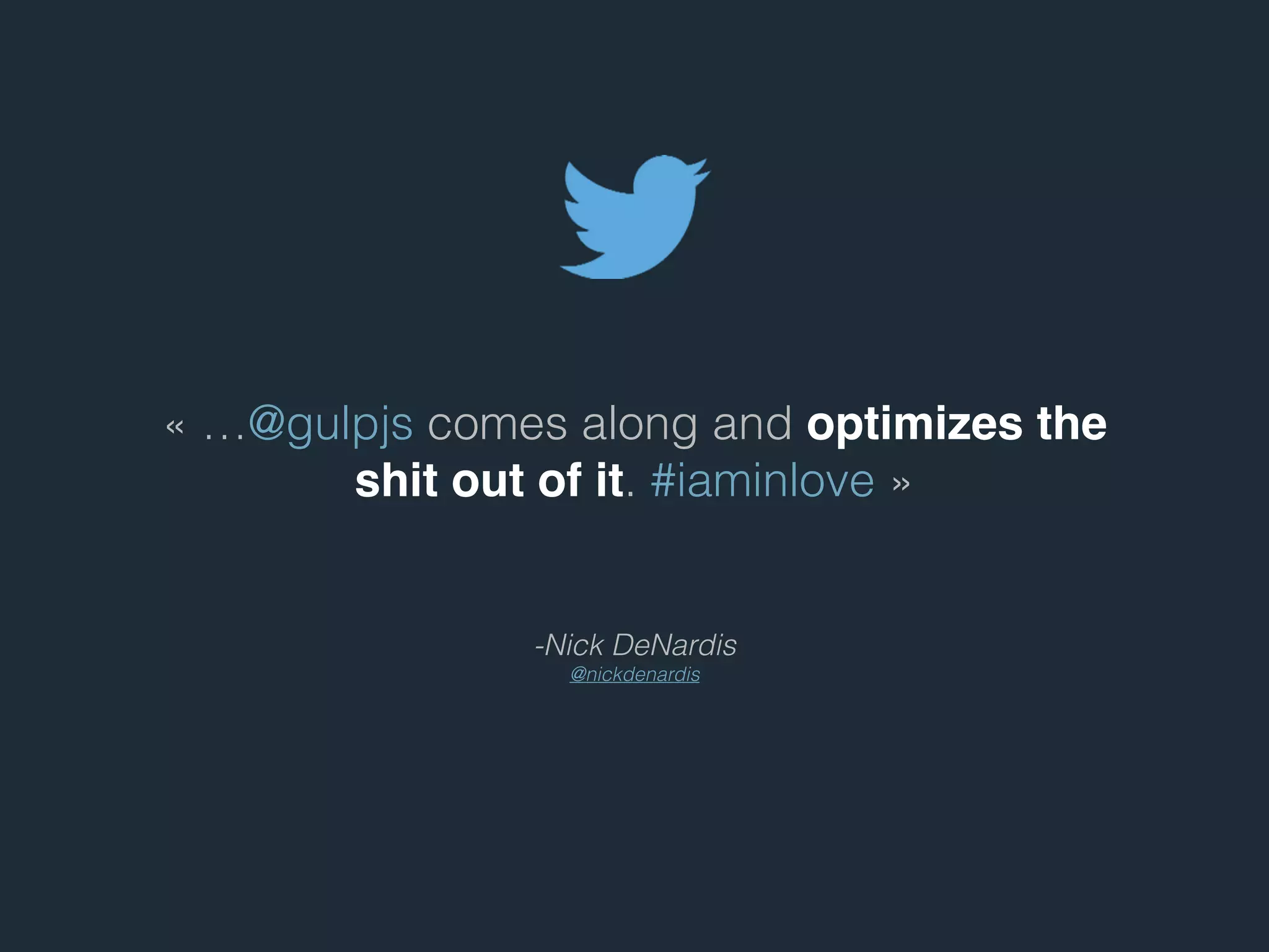 - Nick DeNardis
@nickdenardis
« …@gulpjs comes along and optimizes the
shit out of it. #iaminlove »
 