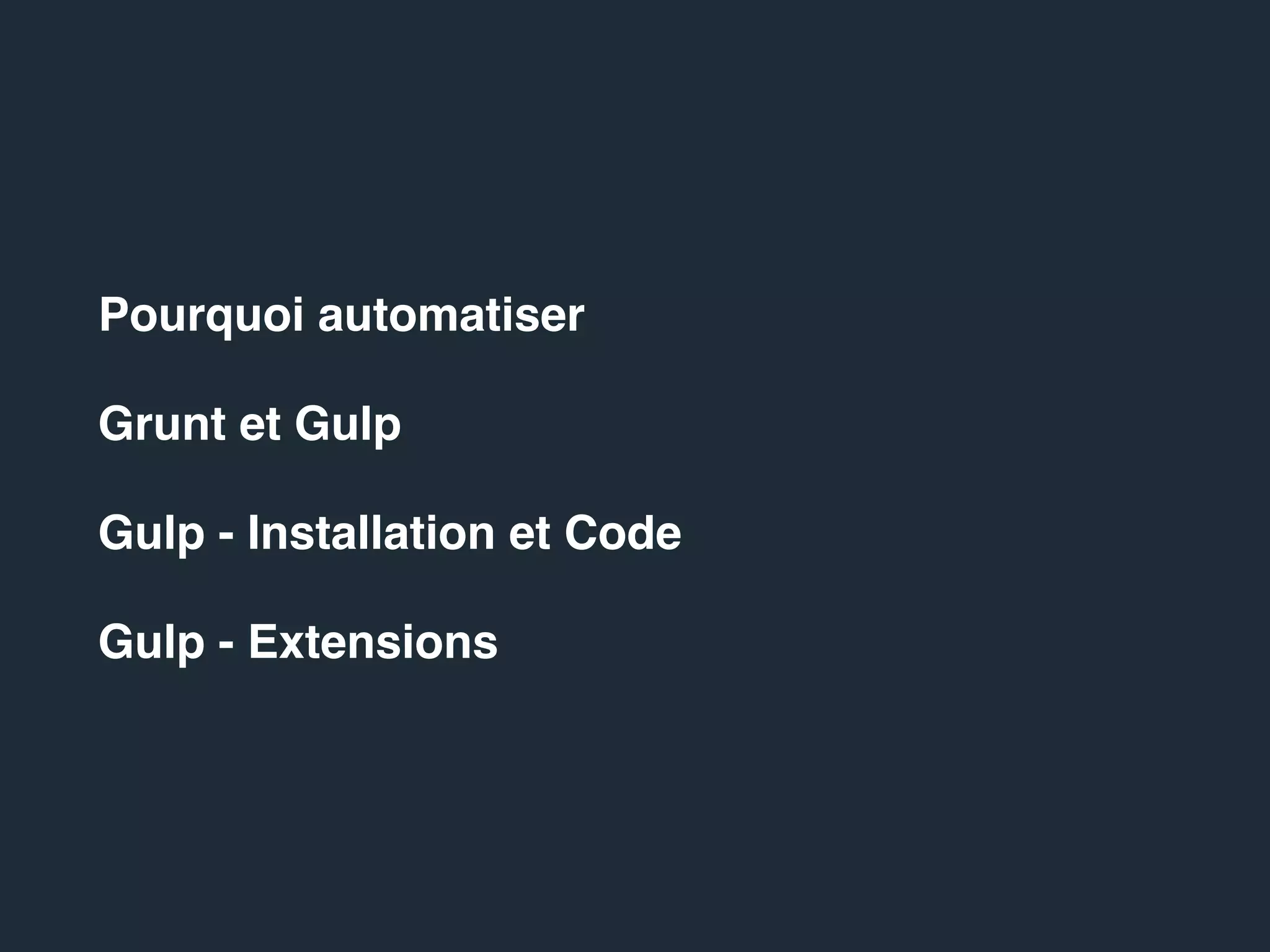 Pourquoi automatiser
Gulp et Grunt
Gulp - Installation et Code
Gulp - Extensions
 