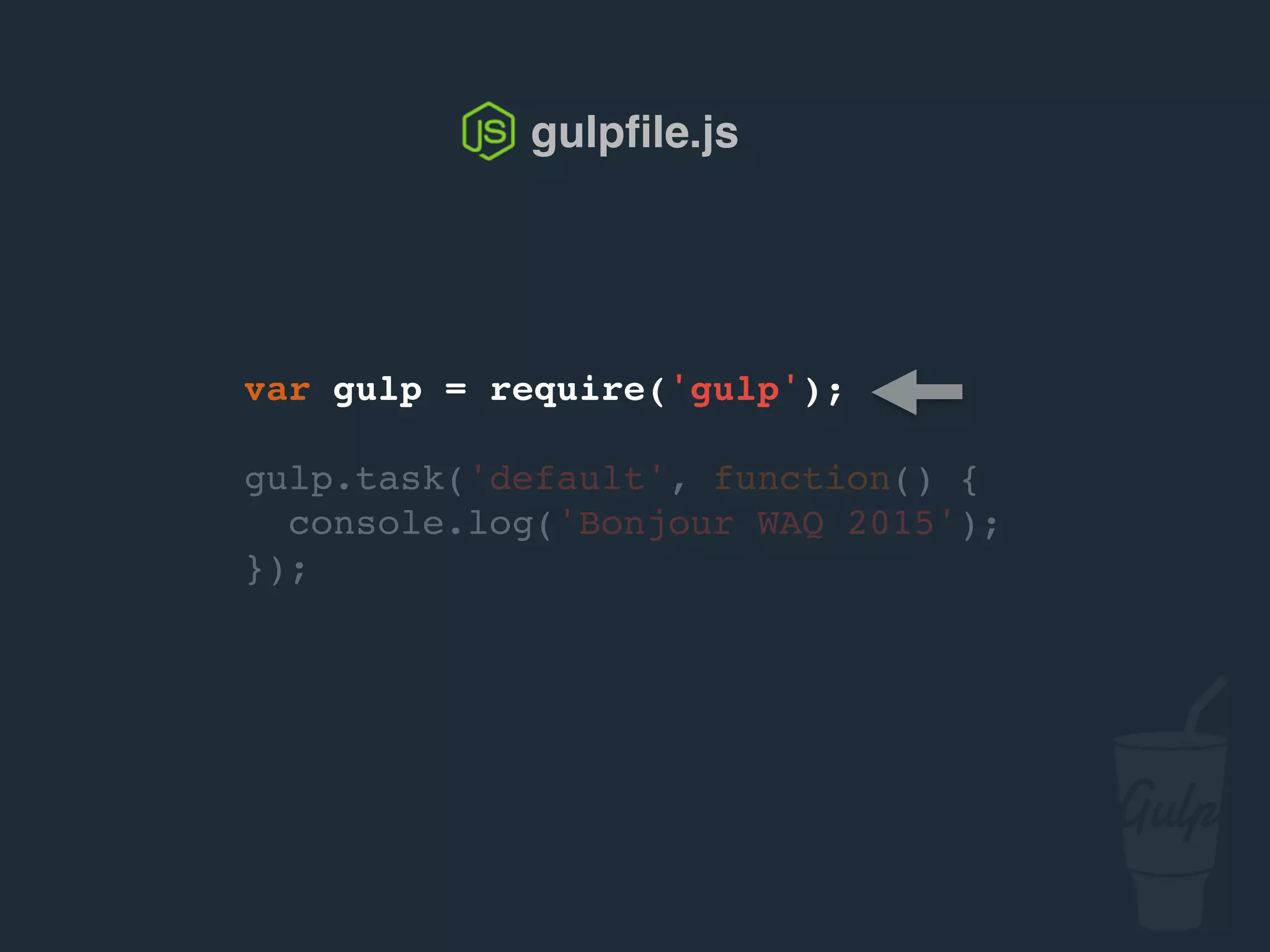 var gulp = require('gulp');
gulp.task('default', function() {
console.log('Bonjour confoo 2016');
});
gulpﬁle.js
 
