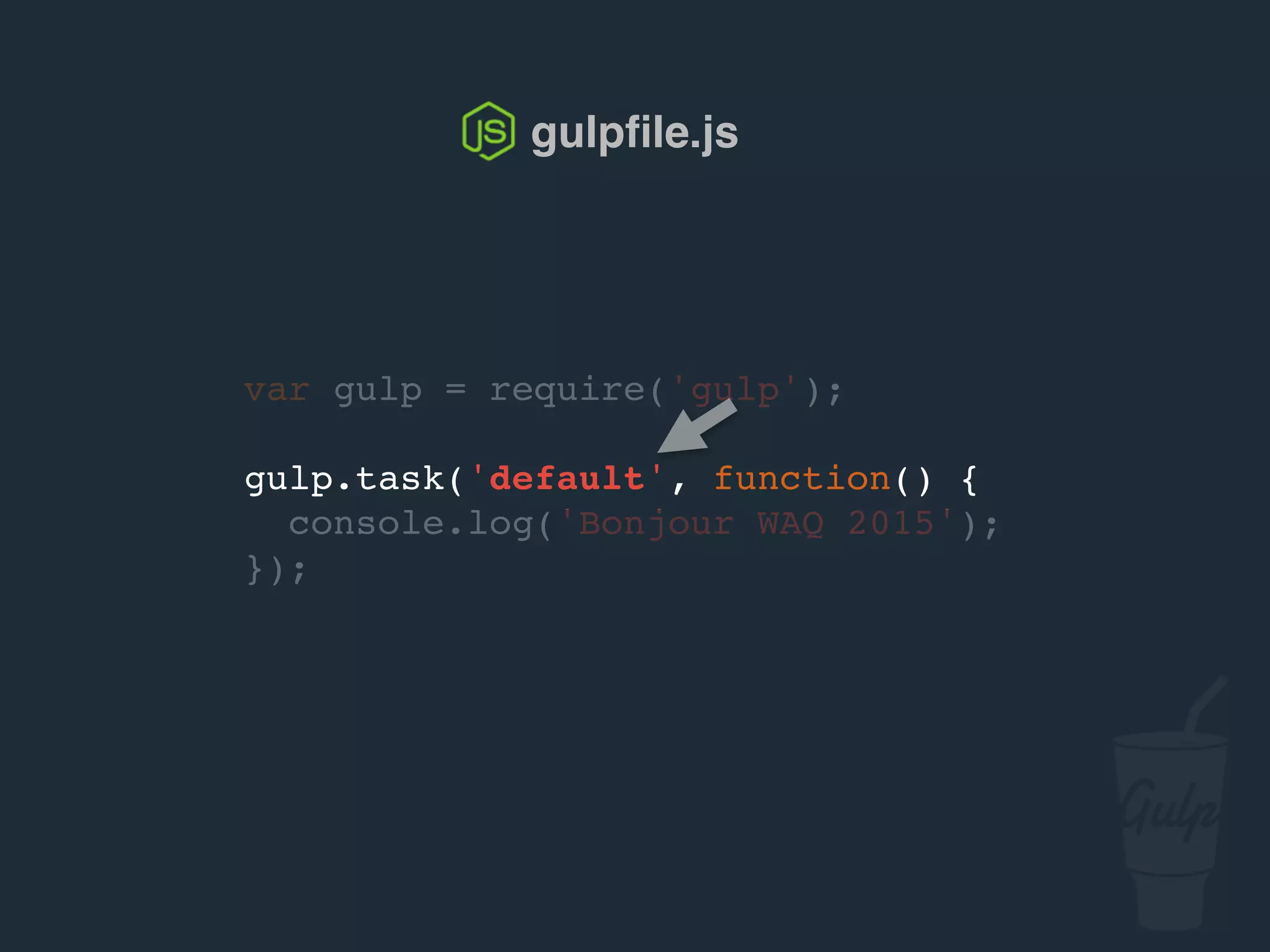 var gulp = require('gulp');
gulp.task('default', function() {
console.log('Bonjour confoo 2016');
});
gulpﬁle.js
 