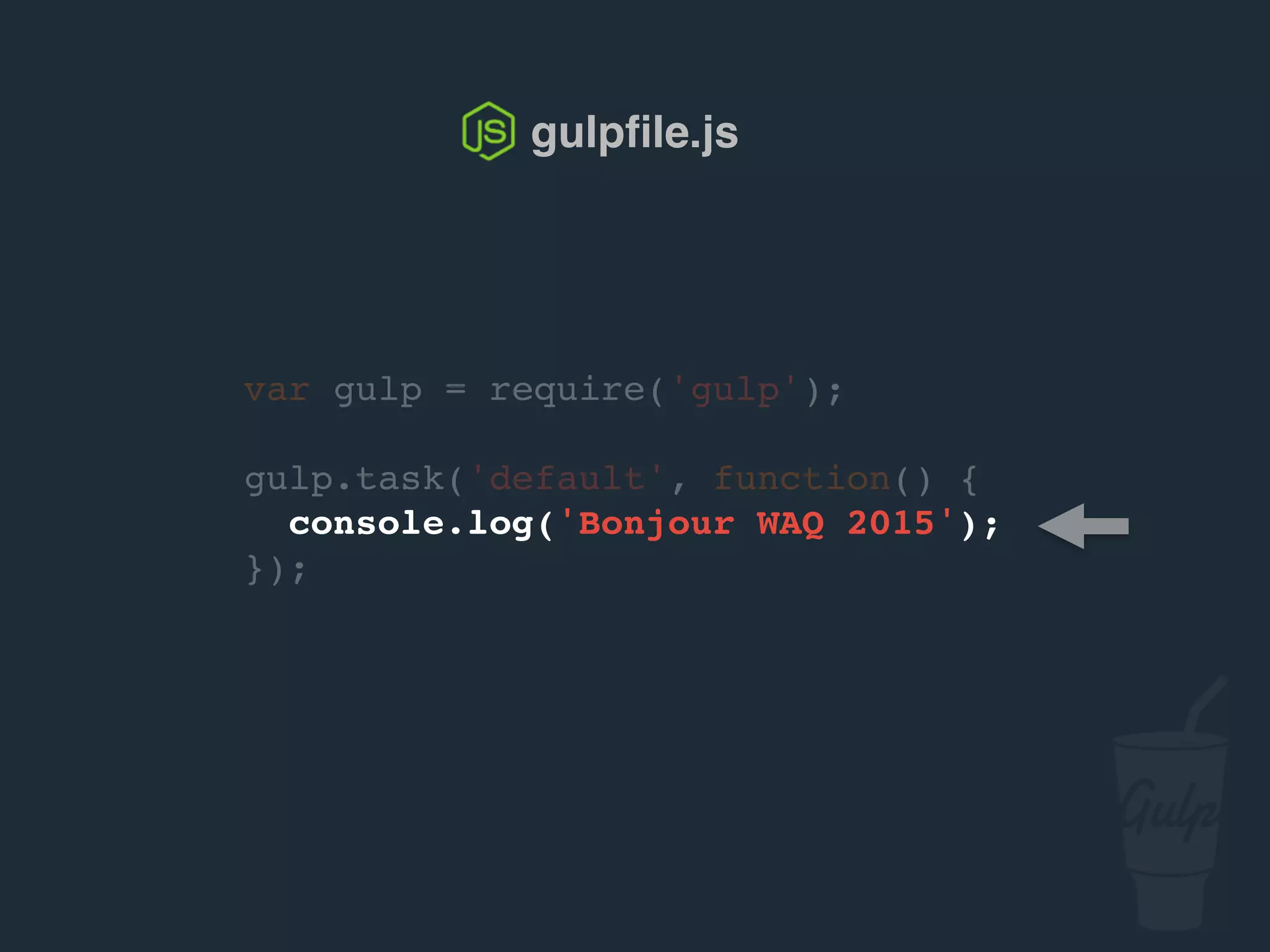 var gulp = require('gulp');
gulp.task('default', function() {
console.log('Bonjour confoo 2016');
});
gulpﬁle.js
 
