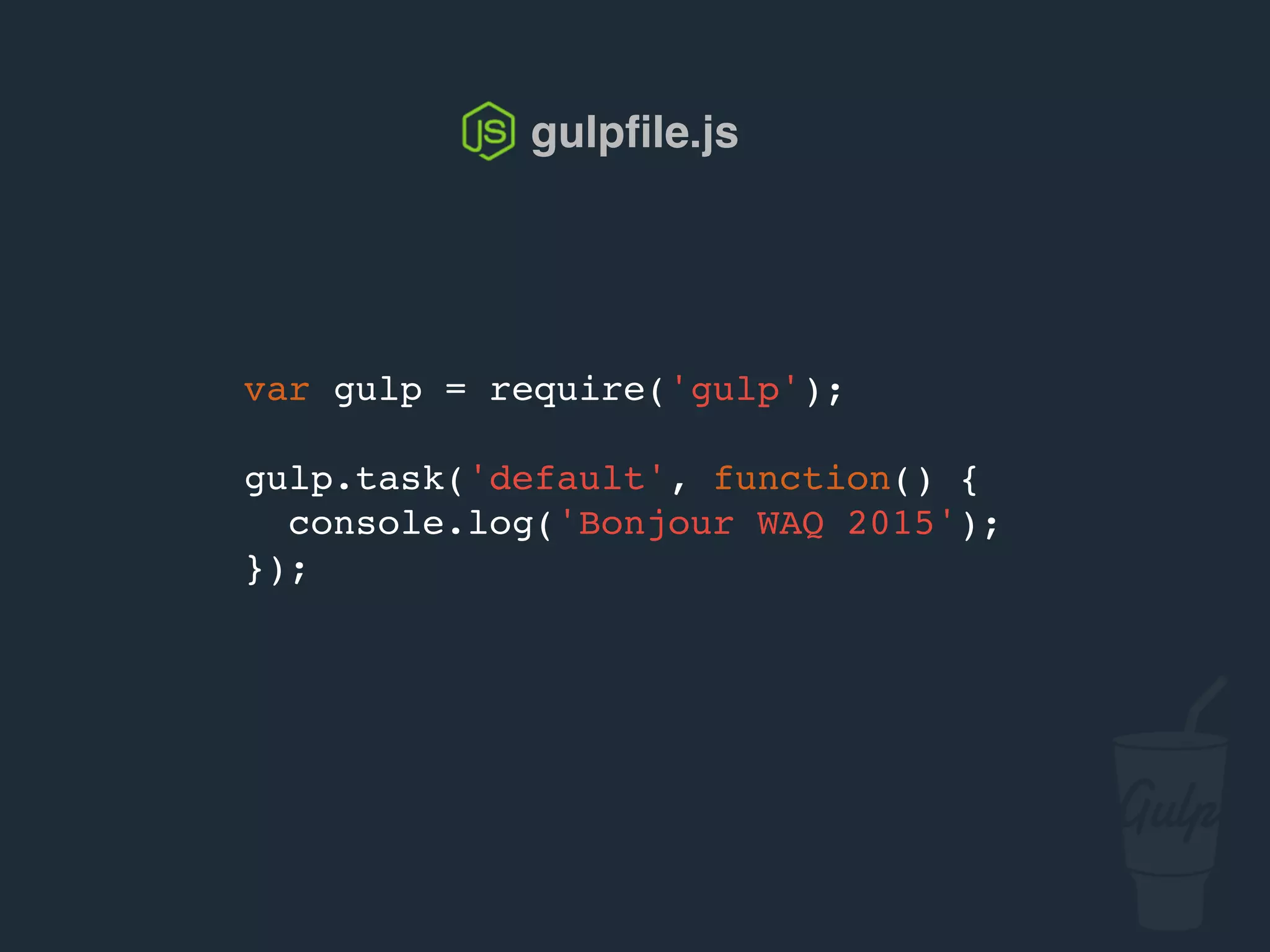 var gulp = require('gulp');
gulp.task('default', function() {
console.log('Bonjour confoo 2016');
});
gulpﬁle.js
 