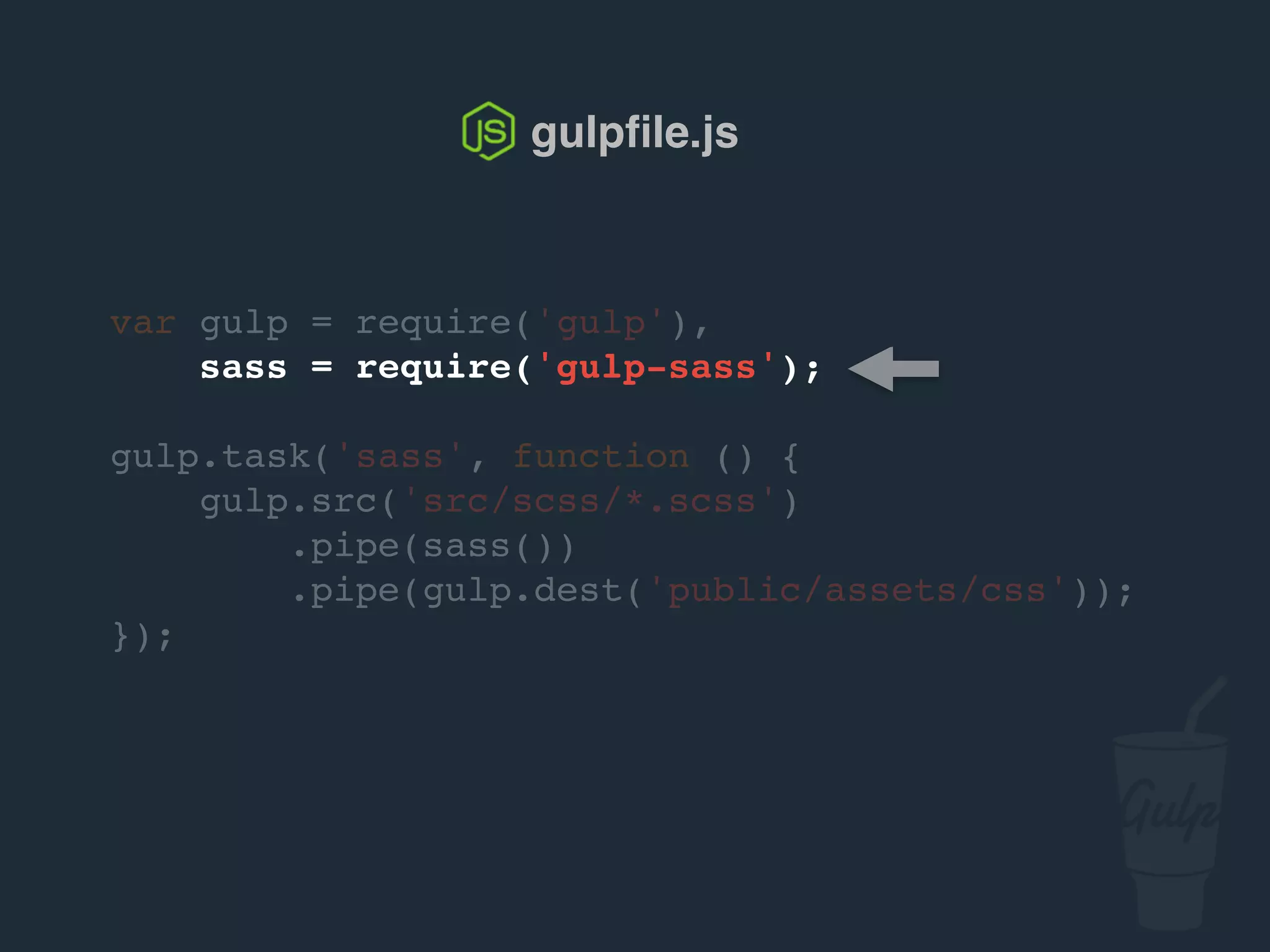 var gulp = require('gulp'),
sass = require('gulp-sass');
gulp.task('sass', function () {
gulp.src('src/scss/*.scss')
.pipe(sass())
.pipe(gulp.dest('public/assets/css'));
});
gulpﬁle.js
 